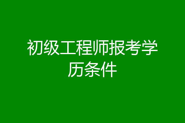 初级工程师报考学历条件