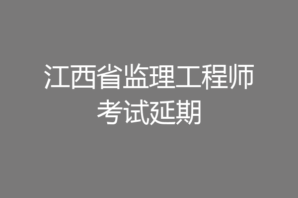 江西省监理工程师考试延期