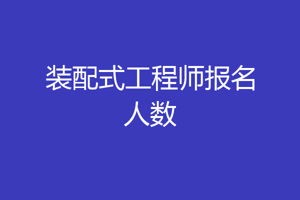 装配式工程师报名人数
