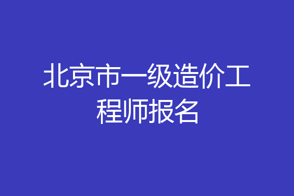 北京市一级造价工程师报名