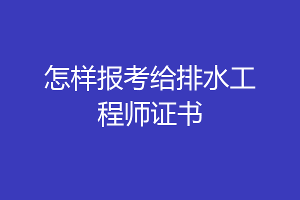 怎样报考给排水工程师证书