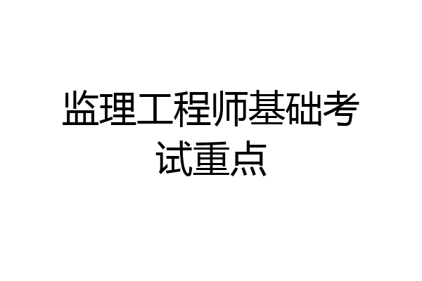 监理工程师基础考试重点