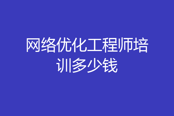 网络优化工程师培训多少钱