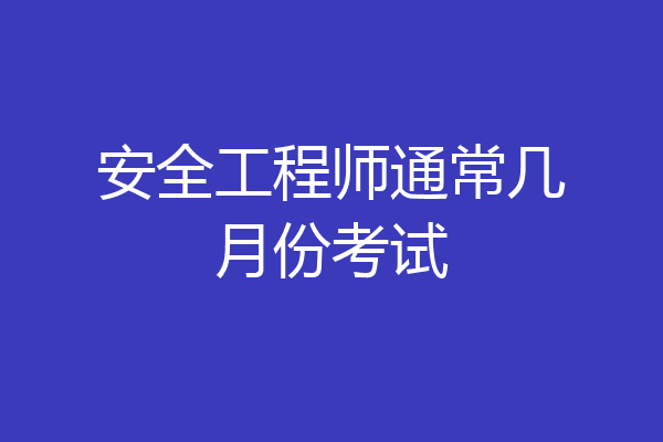 安全工程师通常几月份考试