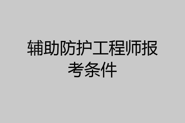 辅助防护工程师报考条件