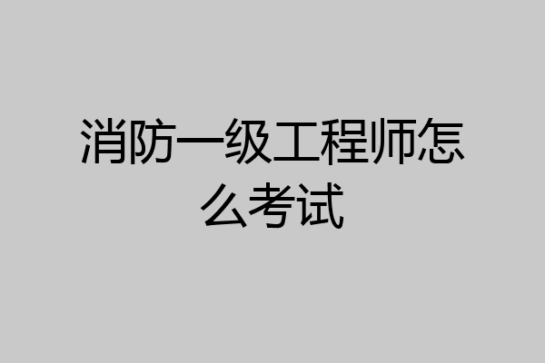 消防一级工程师怎么考试