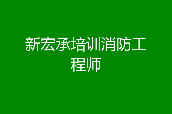 新宏承培训消防工程师