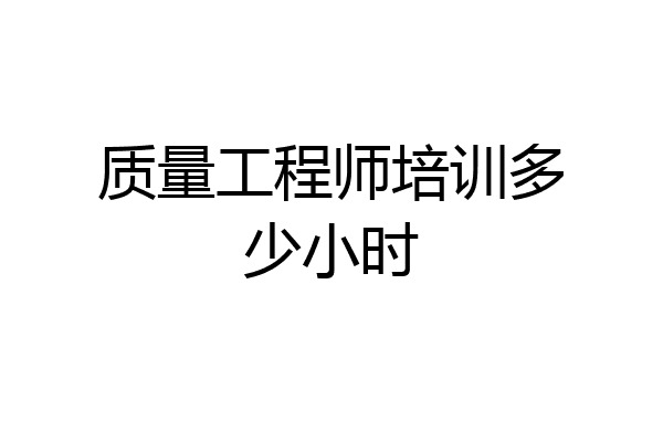 质量工程师培训多少小时