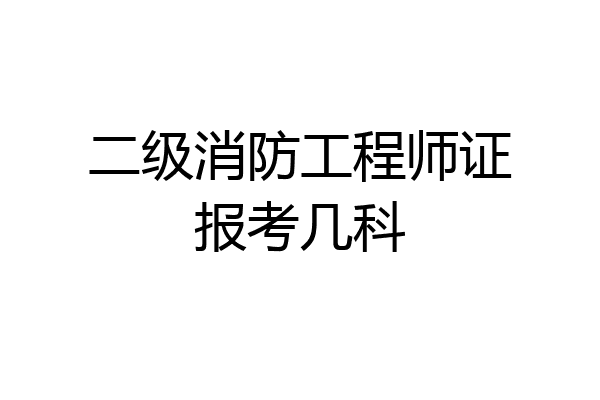 二级消防工程师证报考几科