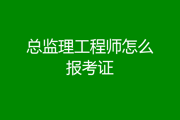 总监理工程师怎么报考证