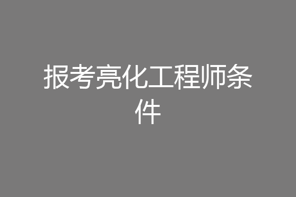 报考亮化工程师条件