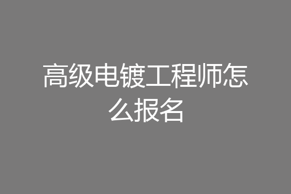 高级电镀工程师怎么报名