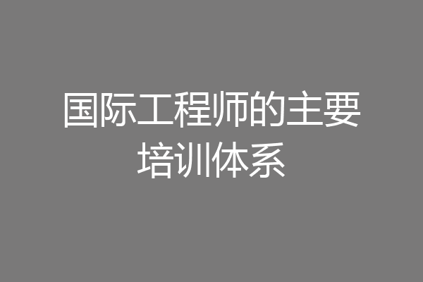 国际工程师的主要培训体系
