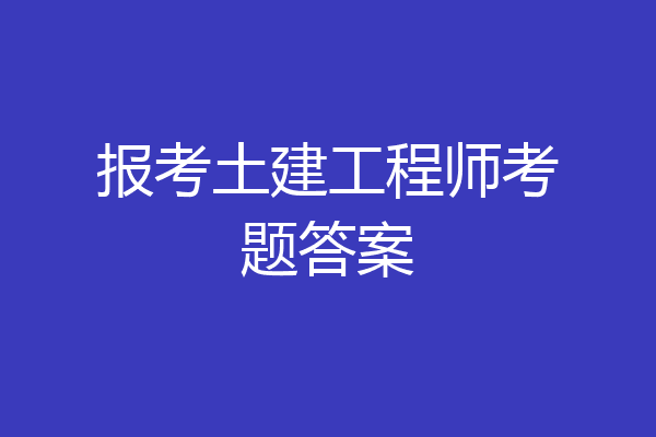 报考土建工程师考题答案