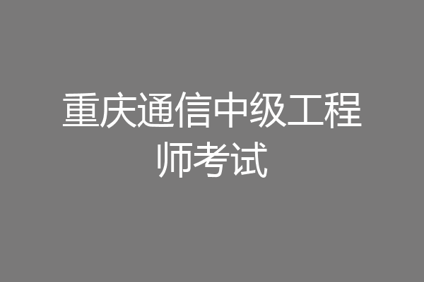重庆通信中级工程师考试