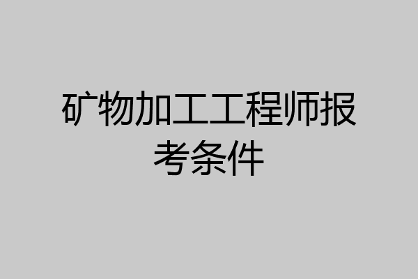 矿物加工工程师报考条件