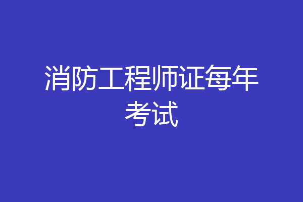 消防工程师证每年考试