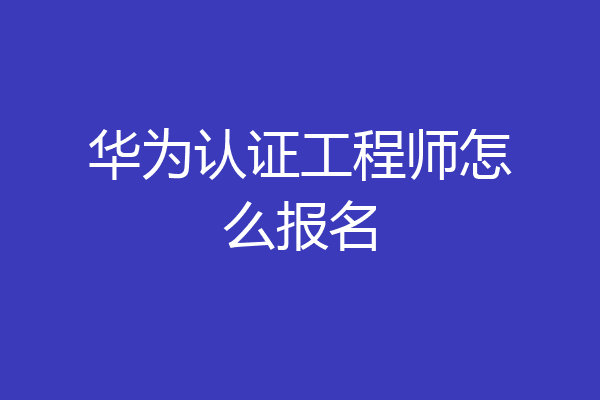 华为认证工程师怎么报名