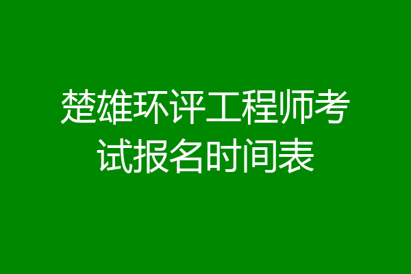楚雄环评工程师考试报名时间表