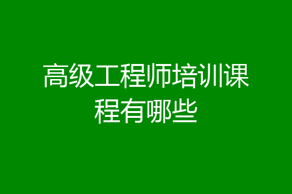 高级工程师培训课程有哪些