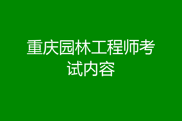 重庆园林工程师考试内容