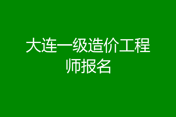 大连一级造价工程师报名