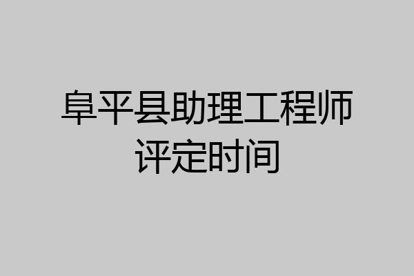 阜平县助理工程师评定时间