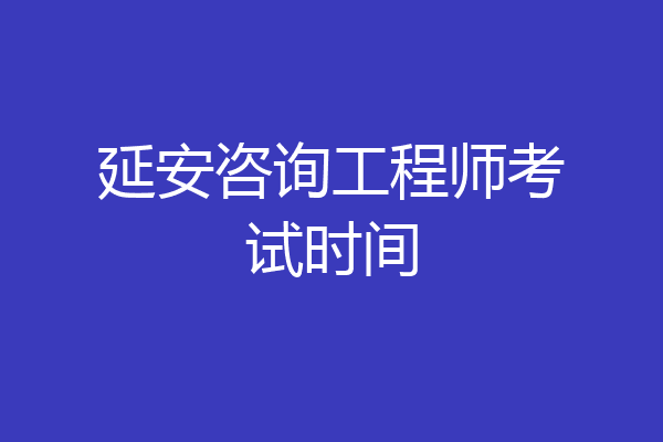 延安咨询工程师考试时间