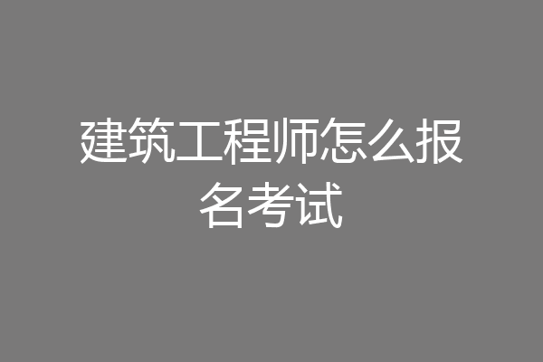 建筑工程师怎么报名考试
