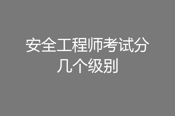 安全工程师考试分几个级别
