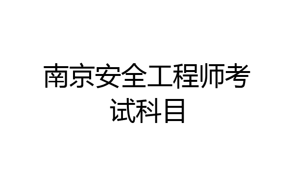 南京安全工程师考试科目