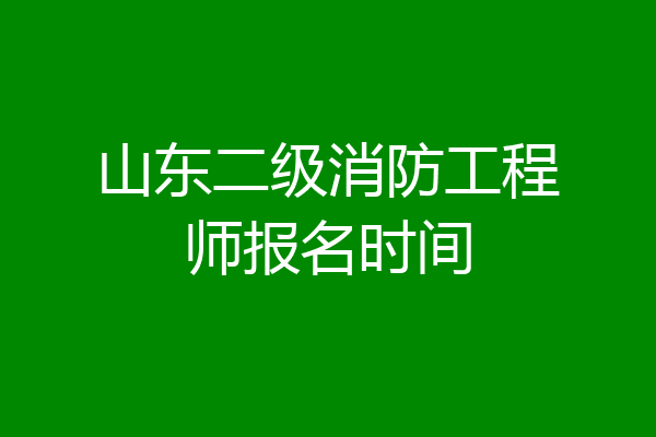 山东二级消防工程师报名时间