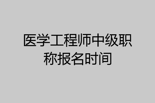 医学工程师中级职称报名时间