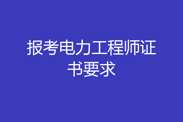 报考电力工程师证书要求