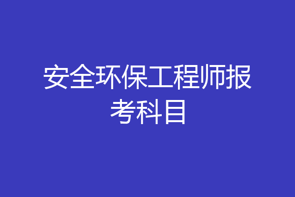 安全环保工程师报考科目