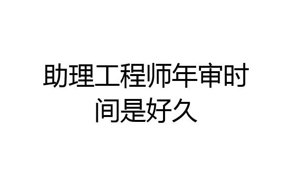 助理工程师年审时间是好久
