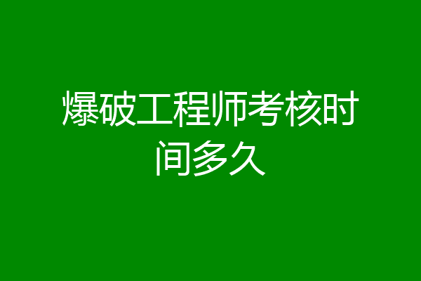 爆破工程师考核时间多久