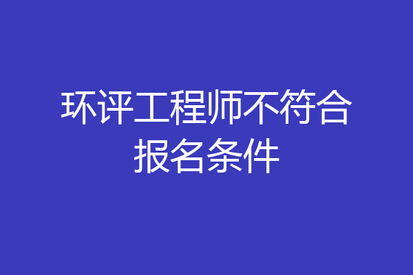 环评工程师不符合报名条件