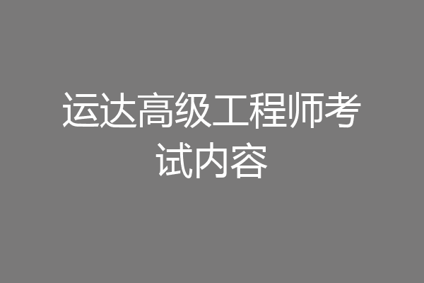 运达高级工程师考试内容