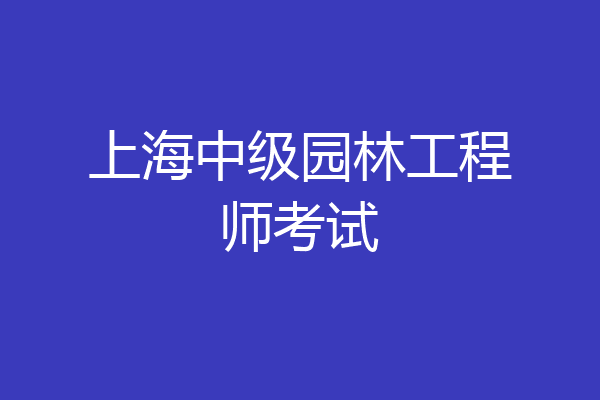 上海中级园林工程师考试