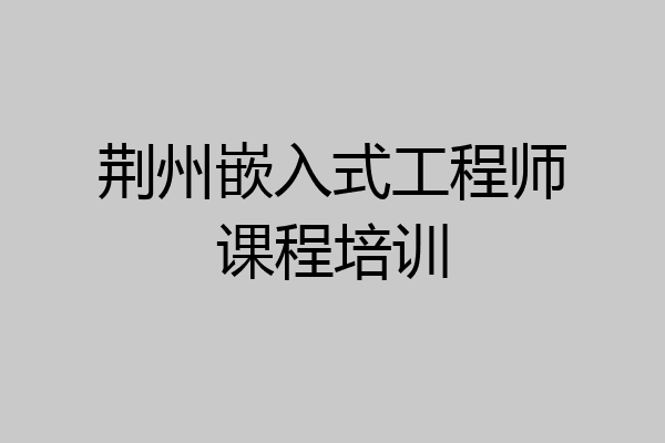 荆州嵌入式工程师课程培训
