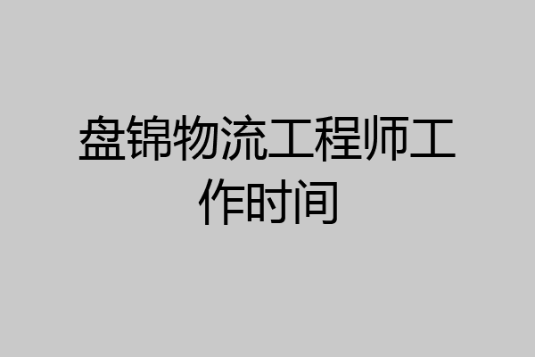 盘锦物流工程师工作时间