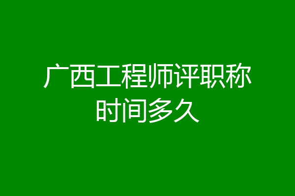 广西工程师评职称时间多久