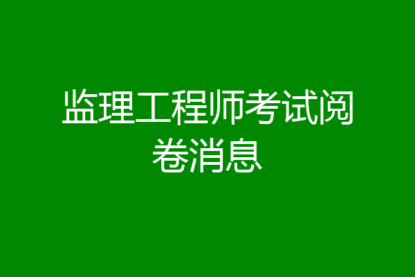 监理工程师考试阅卷消息