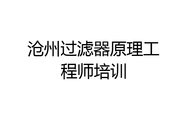 沧州过滤器原理工程师培训