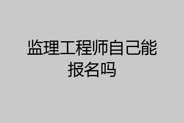监理工程师自己能报名吗