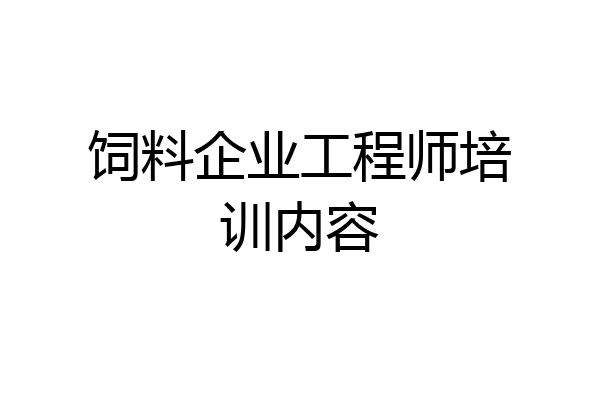 饲料企业工程师培训内容