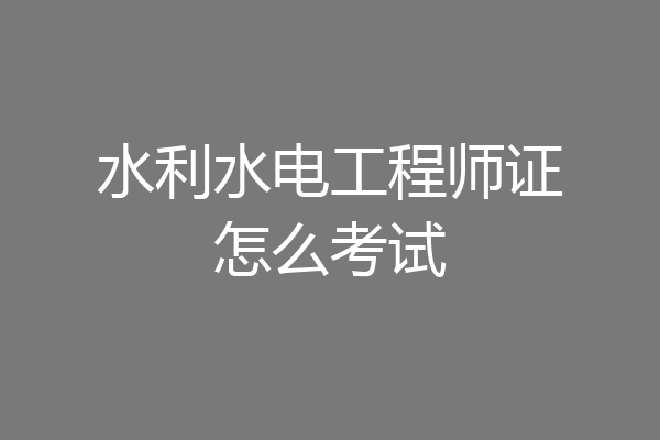 水利水电工程师证怎么考试