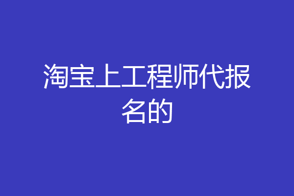 淘宝上工程师代报名的