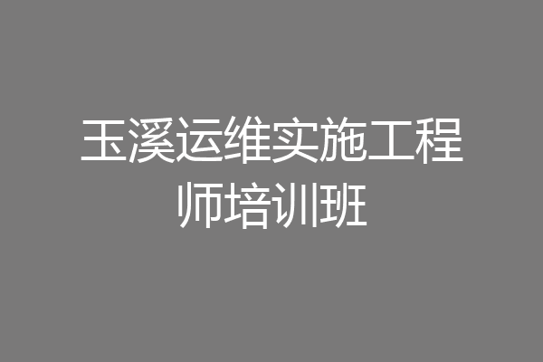 玉溪运维实施工程师培训班
